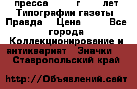 1.2) пресса : 1984 г - 50 лет Типографии газеты “Правда“ › Цена ­ 49 - Все города Коллекционирование и антиквариат » Значки   . Ставропольский край